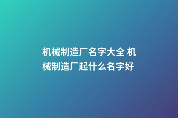 机械制造厂名字大全 机械制造厂起什么名字好
